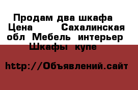 Продам два шкафа › Цена ­ 10 - Сахалинская обл. Мебель, интерьер » Шкафы, купе   